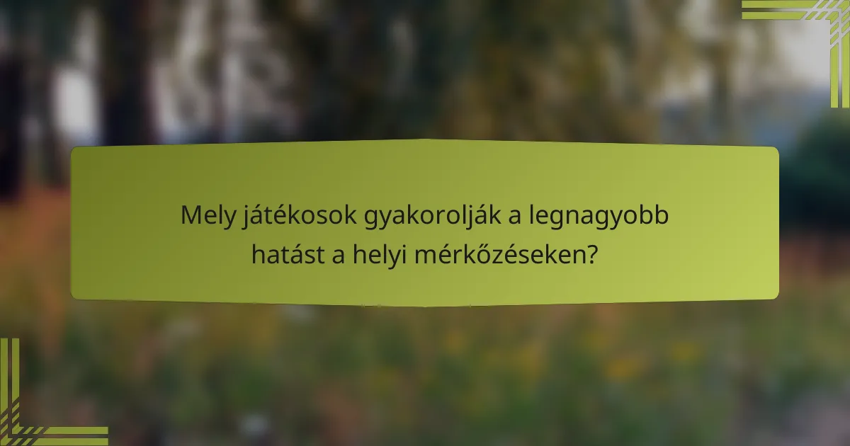 Mely játékosok gyakorolják a legnagyobb hatást a helyi mérkőzéseken?