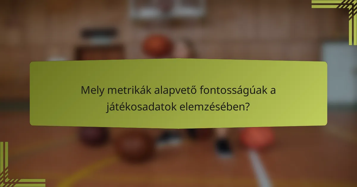 Mely metrikák alapvető fontosságúak a játékosadatok elemzésében?