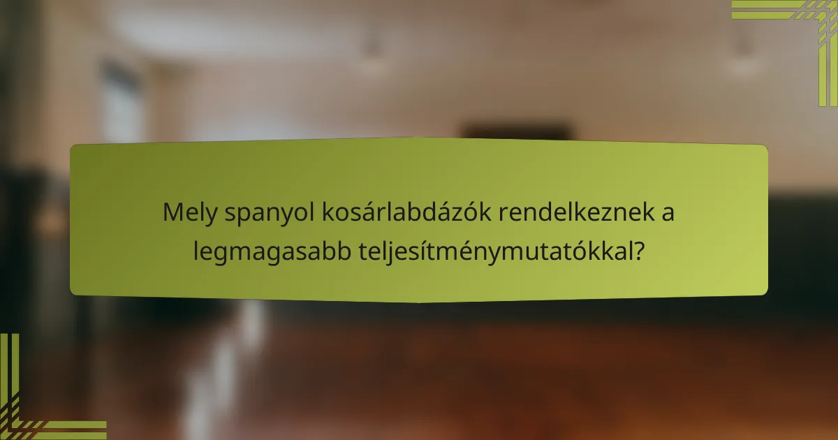 Mely spanyol kosárlabdázók rendelkeznek a legmagasabb teljesítménymutatókkal?