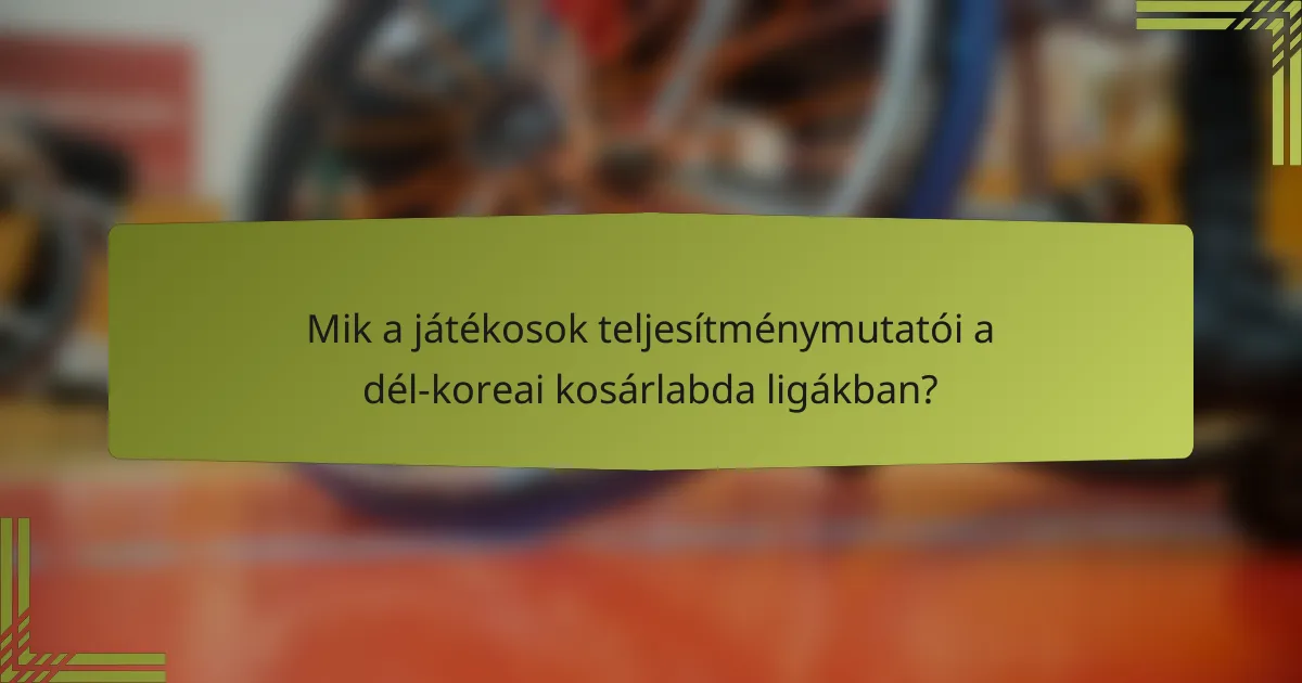 Mik a játékosok teljesítménymutatói a dél-koreai kosárlabda ligákban?