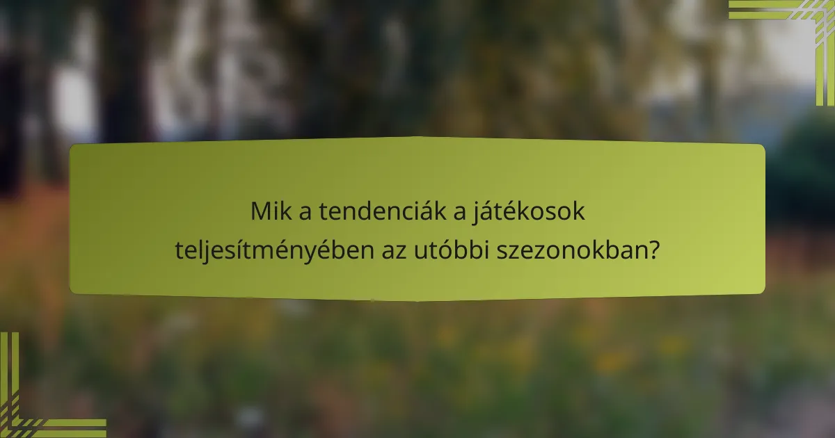 Mik a tendenciák a játékosok teljesítményében az utóbbi szezonokban?